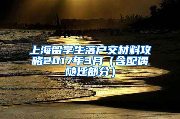 上海留学生落户交材料攻略2017年3月（含配偶随迁部分）