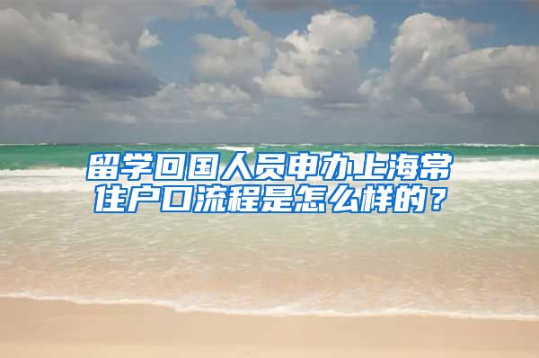 留学回国人员申办上海常住户口流程是怎么样的？