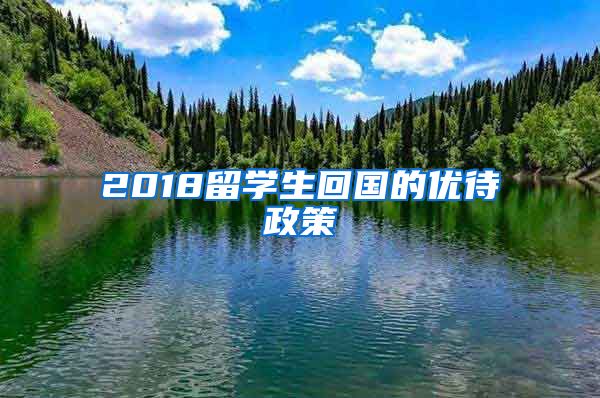 2018留学生回国的优待政策