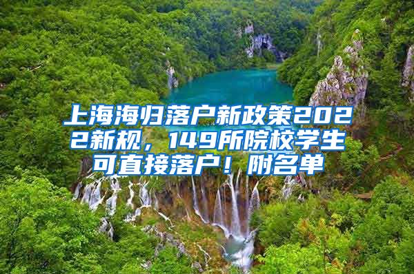 上海海归落户新政策2022新规，149所院校学生可直接落户！附名单