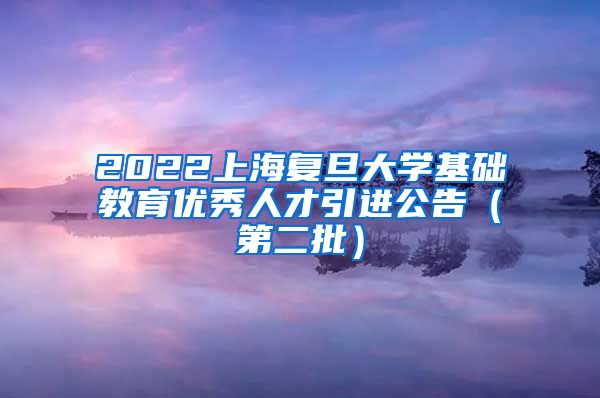 2022上海复旦大学基础教育优秀人才引进公告（第二批）