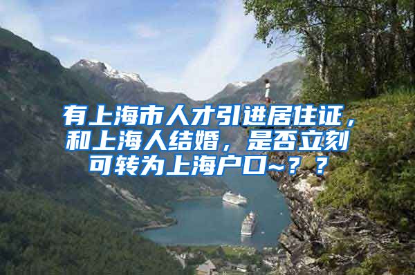 有上海市人才引进居住证，和上海人结婚，是否立刻可转为上海户口~？？