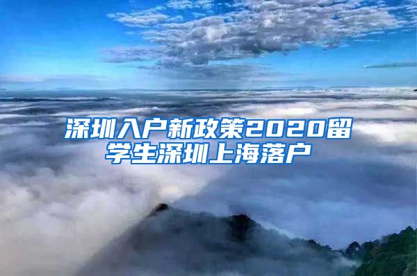 深圳入户新政策2020留学生深圳上海落户