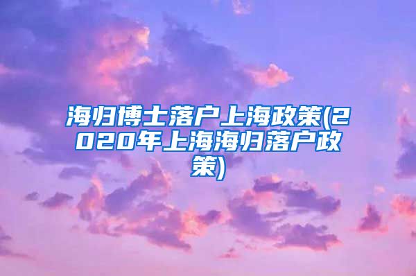 海归博士落户上海政策(2020年上海海归落户政策)