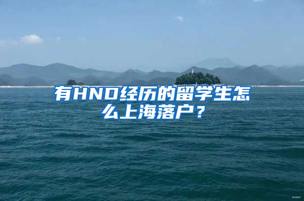 有HND经历的留学生怎么上海落户？