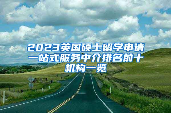 2023英国硕士留学申请一站式服务中介排名前十机构一览