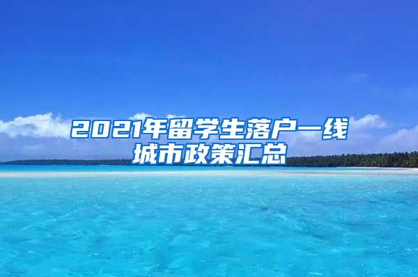 2021年留学生落户一线城市政策汇总