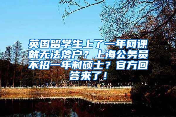 英国留学生上了一年网课就无法落户？上海公务员不招一年制硕士？官方回答来了！