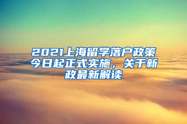 2021上海留学落户政策今日起正式实施，关于新政最新解读