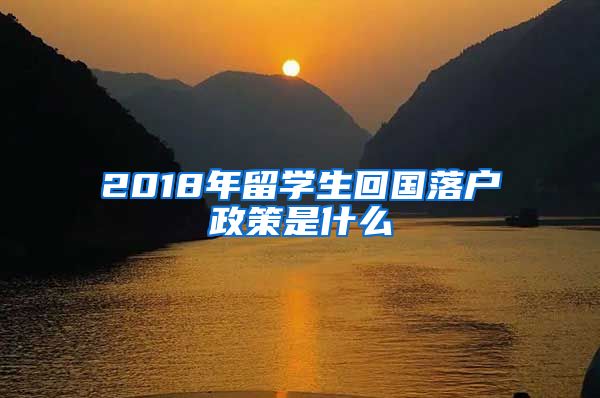 2018年留学生回国落户政策是什么