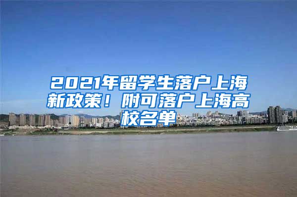 2021年留学生落户上海新政策！附可落户上海高校名单