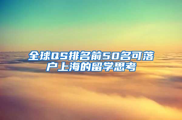 全球QS排名前50名可落户上海的留学思考