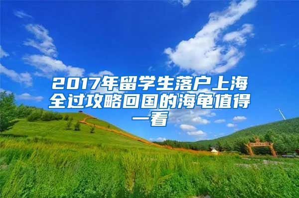 2017年留学生落户上海全过攻略回国的海龟值得一看