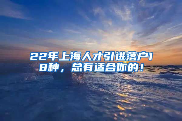 22年上海人才引进落户18种，总有适合你的！