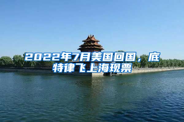 2022年7月美国回国，底特律飞上海现票