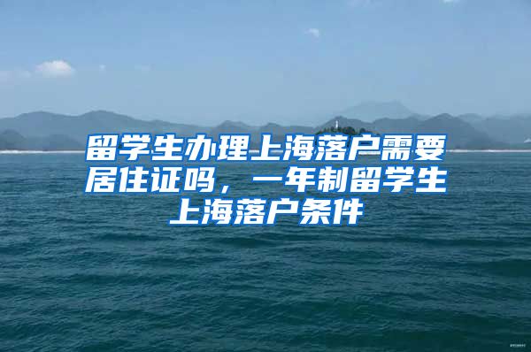 留学生办理上海落户需要居住证吗，一年制留学生上海落户条件