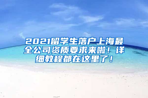 2021留学生落户上海最全公司资质要求来啦！详细教程都在这里了！