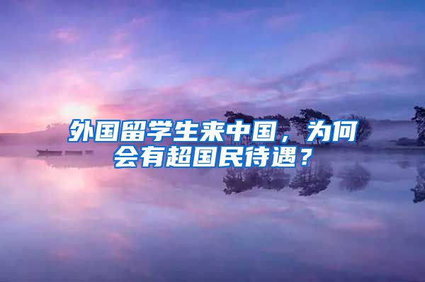 外国留学生来中国，为何会有超国民待遇？