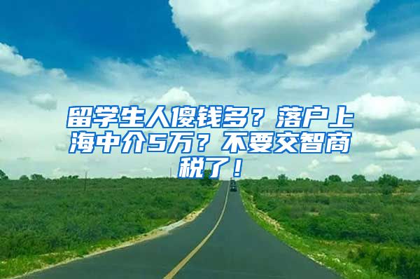 留学生人傻钱多？落户上海中介5万？不要交智商税了！