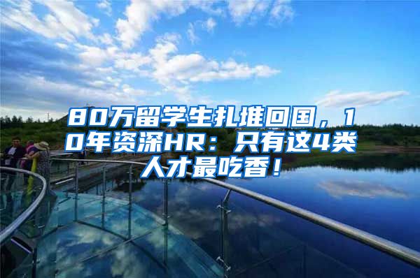 80万留学生扎堆回国，10年资深HR：只有这4类人才最吃香！