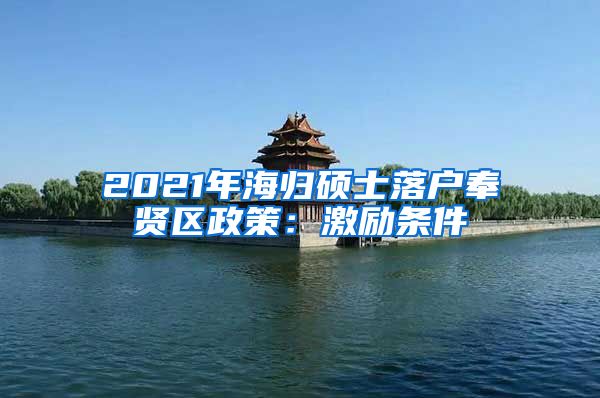 2021年海归硕士落户奉贤区政策：激励条件