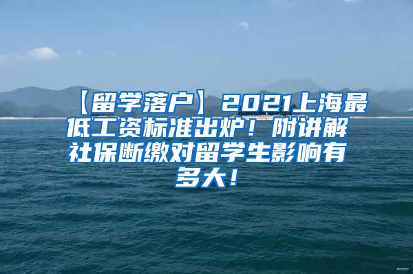 【留学落户】2021上海最低工资标准出炉！附讲解社保断缴对留学生影响有多大！