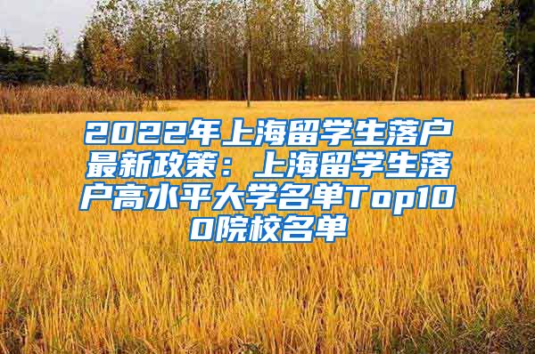 2022年上海留学生落户最新政策：上海留学生落户高水平大学名单Top100院校名单