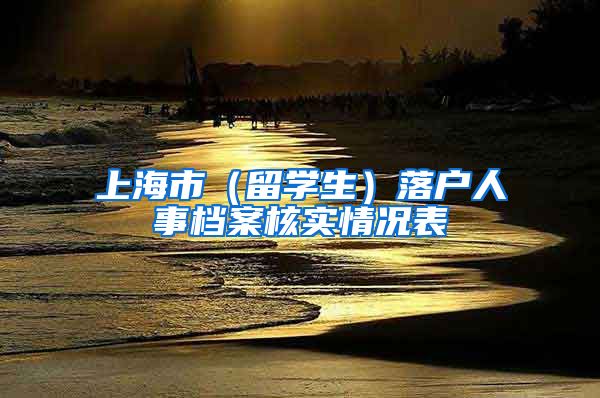 上海市（留学生）落户人事档案核实情况表