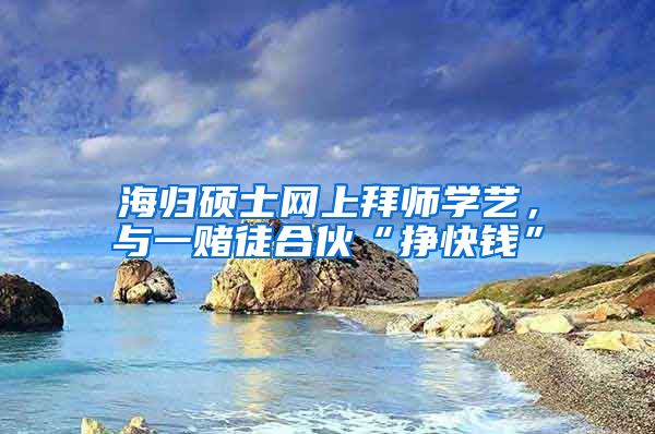 海归硕士网上拜师学艺，与一赌徒合伙“挣快钱”