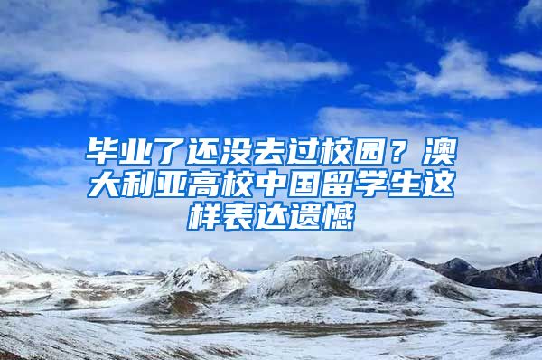 毕业了还没去过校园？澳大利亚高校中国留学生这样表达遗憾