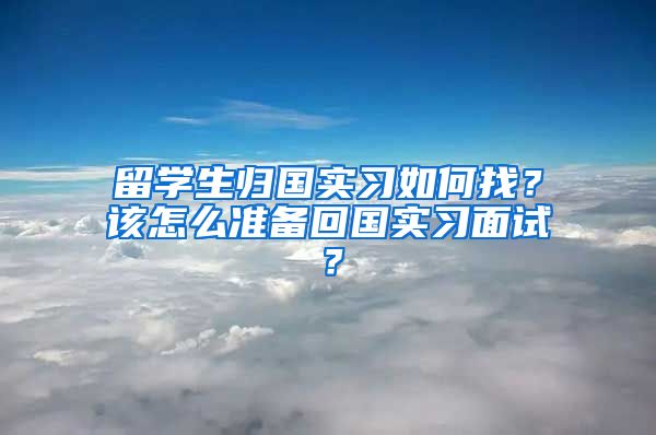 留学生归国实习如何找？该怎么准备回国实习面试？