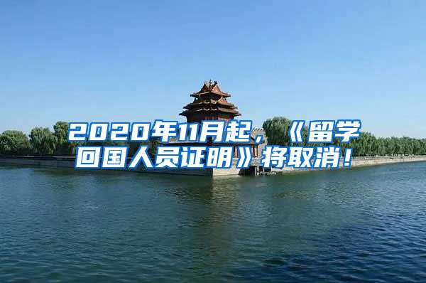 2020年11月起，《留学回国人员证明》将取消！