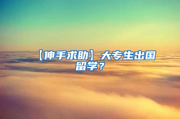 【伸手求助】大专生出国留学？