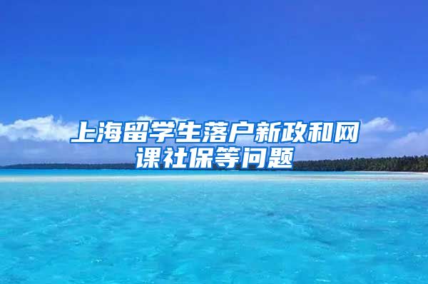 上海留学生落户新政和网课社保等问题