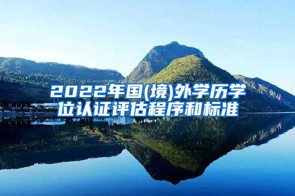 2022年国(境)外学历学位认证评估程序和标准