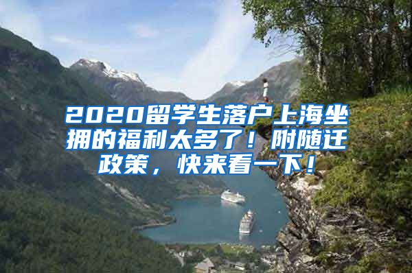 2020留学生落户上海坐拥的福利太多了！附随迁政策，快来看一下！