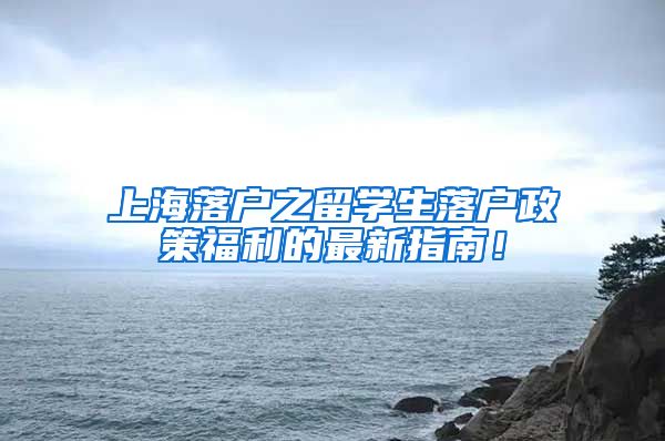 上海落户之留学生落户政策福利的最新指南！