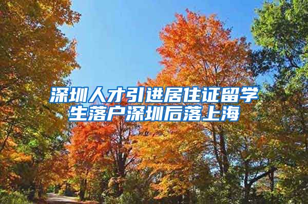 深圳人才引进居住证留学生落户深圳后落上海