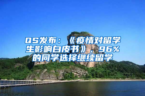 QS发布：《疫情对留学生影响白皮书》，96%的同学选择继续留学