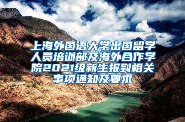 上海外国语大学出国留学人员培训部及海外合作学院2021级新生报到相关事项通知及要求