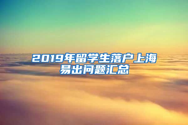 2019年留学生落户上海易出问题汇总