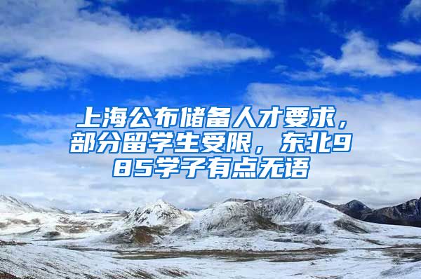 上海公布储备人才要求，部分留学生受限，东北985学子有点无语