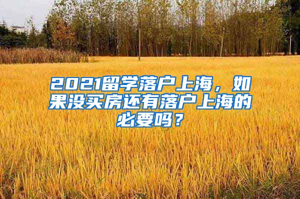 2021留学落户上海，如果没买房还有落户上海的必要吗？