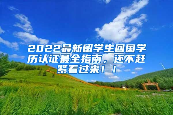 2022最新留学生回国学历认证最全指南，还不赶紧看过来！！