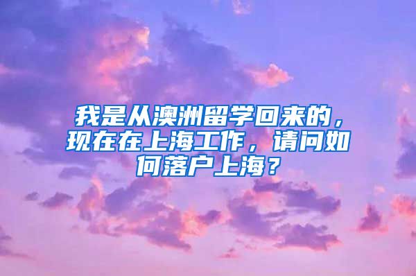 我是从澳洲留学回来的，现在在上海工作，请问如何落户上海？