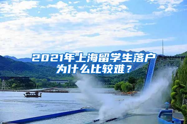 2021年上海留学生落户为什么比较难？