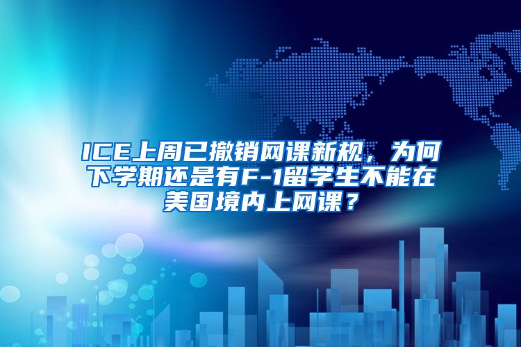 ICE上周已撤销网课新规，为何下学期还是有F-1留学生不能在美国境内上网课？