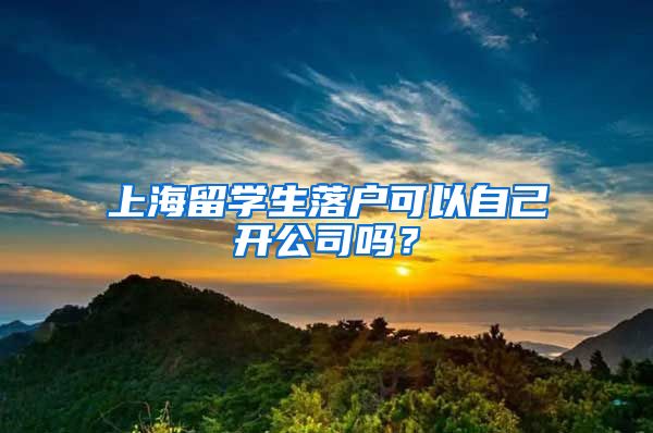 上海留学生落户可以自己开公司吗？