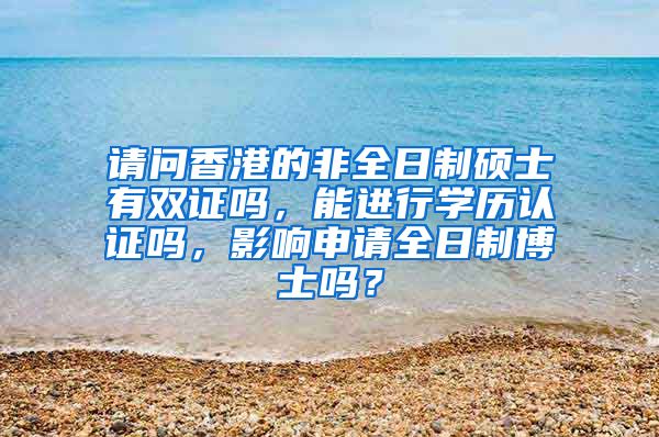 请问香港的非全日制硕士有双证吗，能进行学历认证吗，影响申请全日制博士吗？