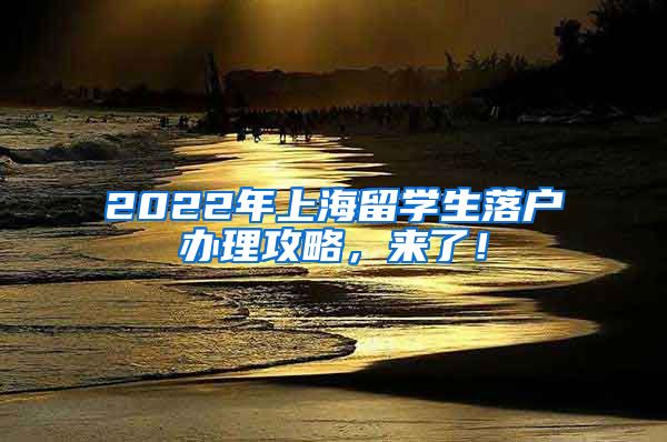 2022年上海留学生落户办理攻略，来了！